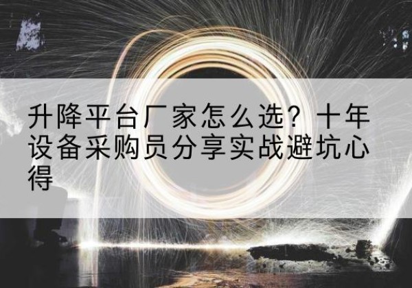 白河升降平台厂家-怎么选？十年设备采购员分享实战避坑心得
