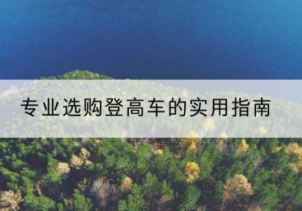 白河电动登高车厂家推荐-专业选购登高车的实用指南
