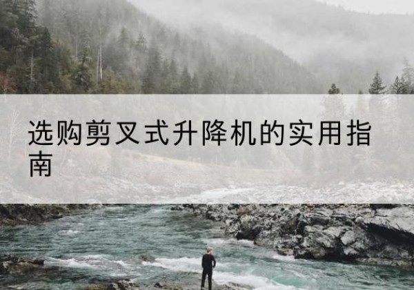 白河剪叉式升降机怎么选-选购剪叉式升降机的实用指南