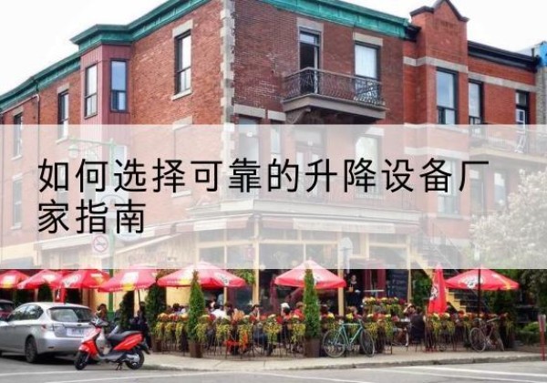 白河电动升降机厂家-如何选择可靠的升降设备厂家指南